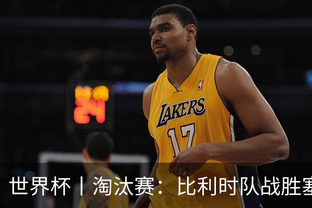世界杯丨淘汰赛：比利时队战胜塞内加尔队