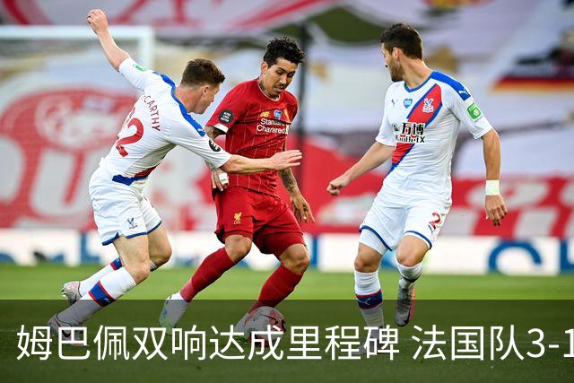 姆巴佩双响达成里程碑 法国队3-1塞内加尔队