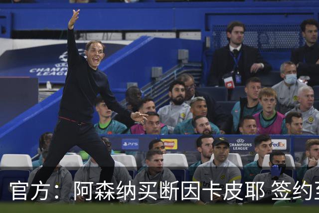 官方：阿森纳买断因卡皮耶 签约至2031年转会费4000万欧