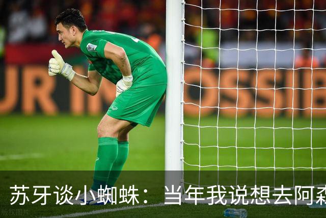 苏牙谈小蜘蛛：当年我说想去阿森纳 杰拉德说再留1年助我去皇萨仁